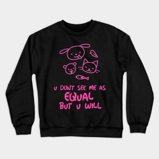u dog see me as equal but you will Crewneck Sweatshirt